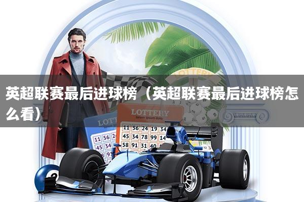 英超联赛最后进球榜（英超联赛最后进球榜怎么看）