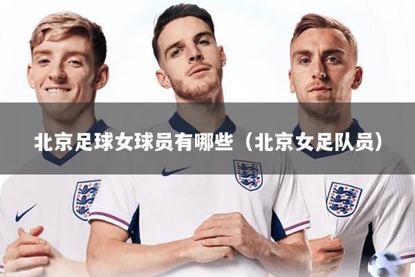 北京足球女球员有哪些（北京女足队员）