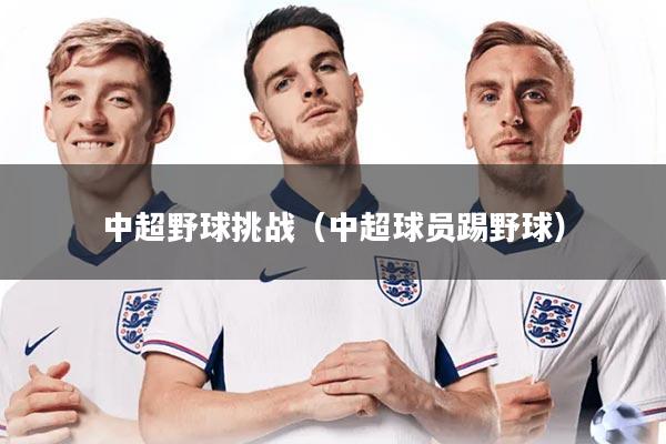 中超野球挑战（中超球员踢野球）