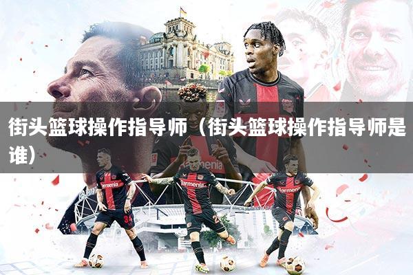 街头篮球操作指导师（街头篮球操作指导师是谁）