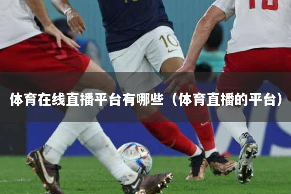 详细阅读:体育在线直播平台有哪些(体育直播的平台) 体育在线直播平台有哪些(体育直播的平台)
