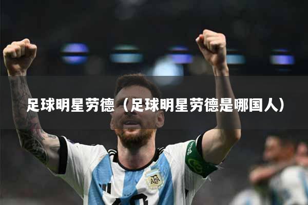 详细阅读:足球明星劳德(足球明星劳德是哪国人) 足球明星劳德(足球明星劳德是哪国人)