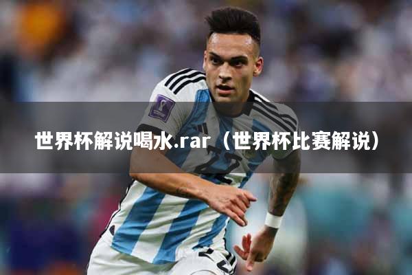 详细阅读:世界杯解说喝水.rar(世界杯比赛解说) 世界杯解说喝水.rar(世界杯比赛解说)