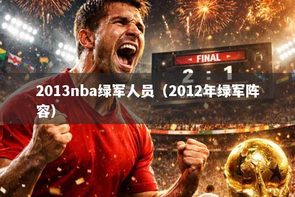 2013nba绿军人员（2012年绿军阵容）