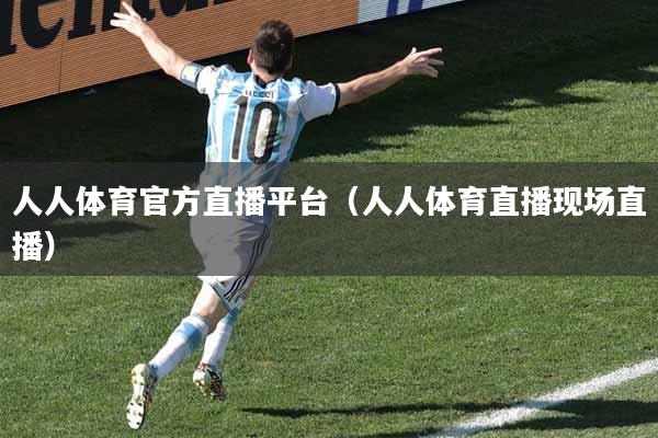人人体育官方直播平台(人人体育直播现场直播)