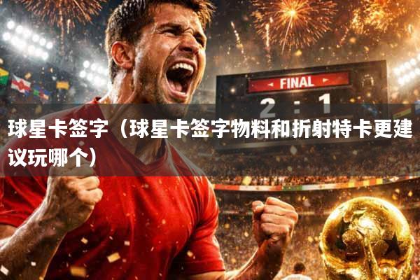 球星卡签字（球星卡签字物料和折射特卡更建议玩哪个）