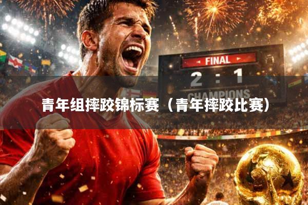 青年组摔跤锦标赛（青年摔跤比赛）