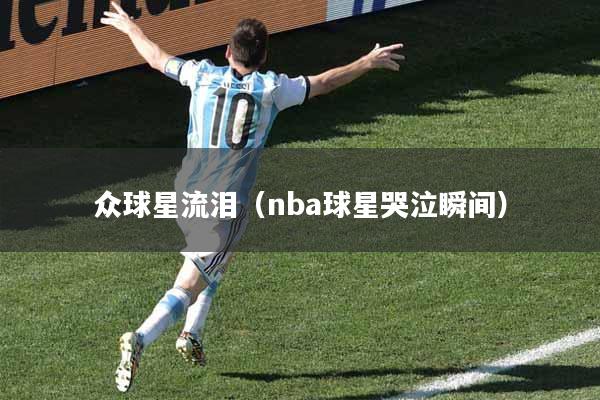 众球星流泪（nba球星哭泣瞬间）