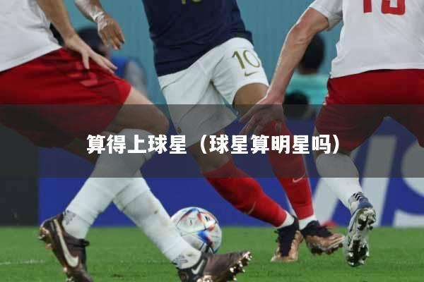 算得上球星（球星算明星吗）