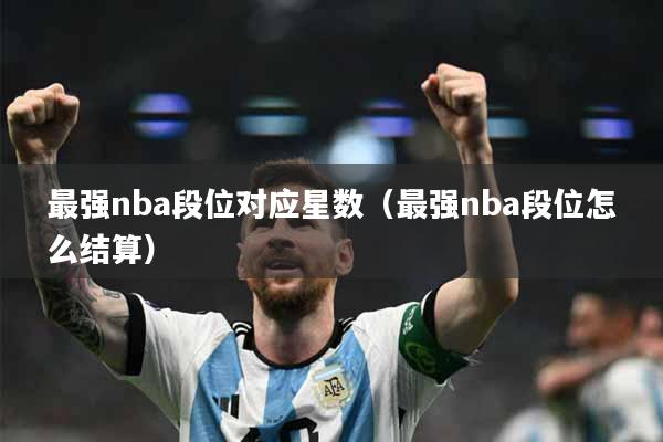 最强nba段位对应星数（最强nba段位怎么结算）