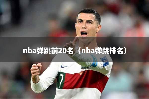 nba弹跳前20名（nba弹跳排名）