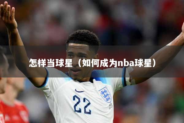 怎样当球星（如何成为nba球星）