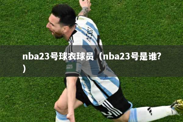 nba23号球衣球员（nba23号是谁?）