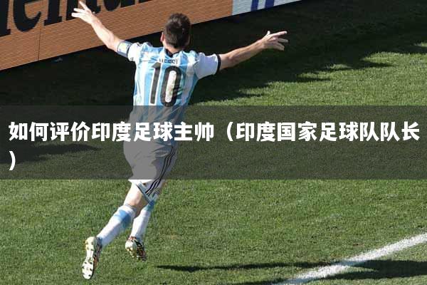 如何评价印度足球主帅(印度国家足球队队长)