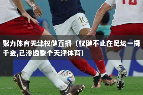聚力体育天津权健直播(权健不止在足坛一掷千金,已渗透整个天津体育)