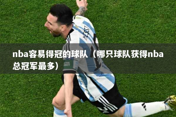 nba容易得冠的球队（哪只球队获得nba总冠军最多）