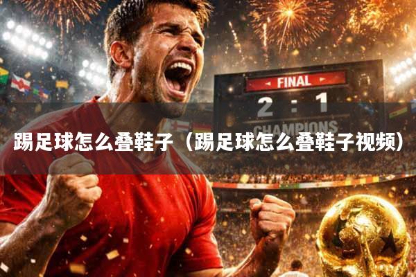 踢足球怎么叠鞋子（踢足球怎么叠鞋子视频）