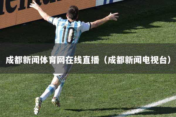 成都新闻体育网在线直播（成都新闻电视台）