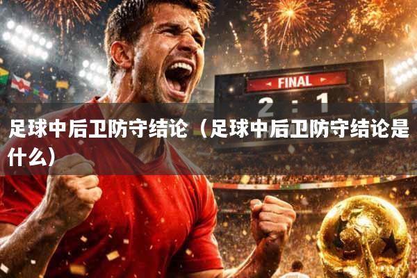 足球中后卫防守结论(足球中后卫防守结论是什么)