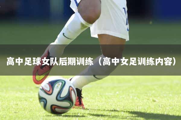 高中足球女队后期训练（高中女足训练内容）