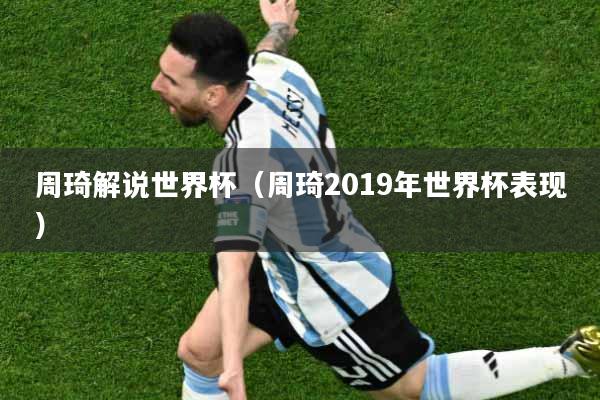 周琦解说世界杯（周琦2019年世界杯表现）