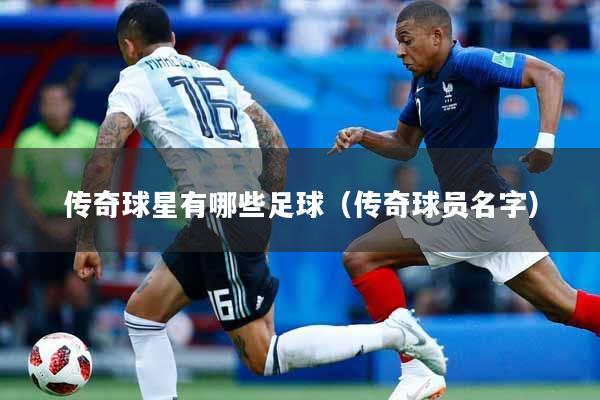 传奇球星有哪些足球(传奇球员名字)