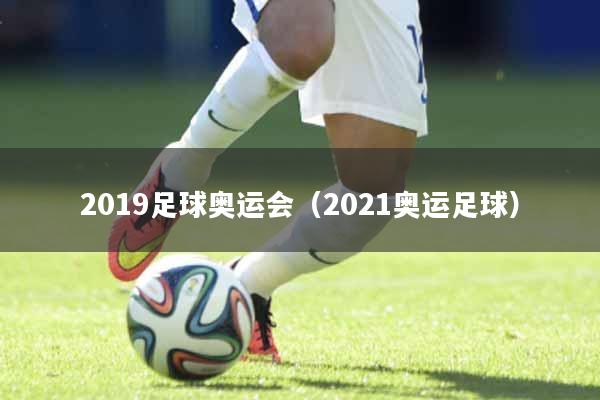 2019足球奥运会（2021奥运足球）
